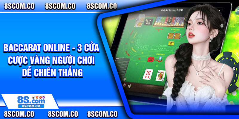 Baccarat Online - 3 Cửa Cược Vàng Người Chơi Dễ Chiến Thắng