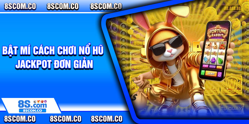 Bật mí cách chơi nổ hũ Jackpot đơn giản