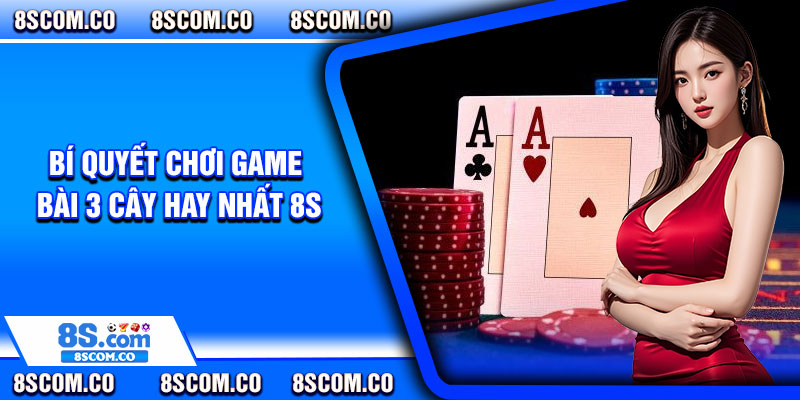 Bí quyết chơi game bài 3 cây hay nhất 8s
