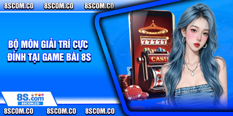 Bộ môn giải trí cực đỉnh tại game bài 8s