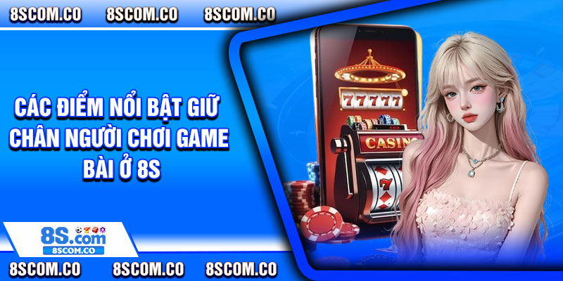 Các điểm nổi bật giữ chân người chơi game bài ở 8s
