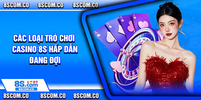Các loại trò chơi casino 8s hấp dẫn đang đợi