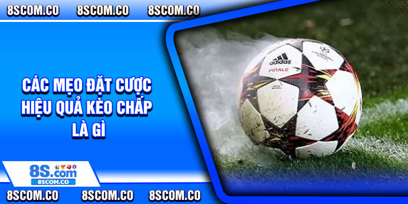 Các mẹo đặt cược hiệu quả kèo chấp là gì