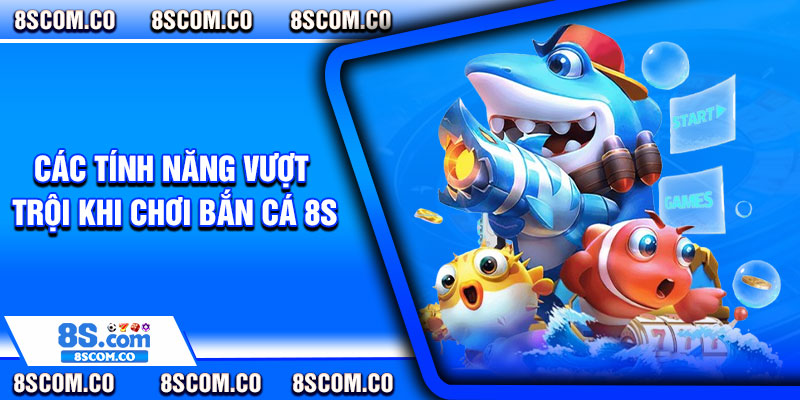 Các tính năng vượt trội khi chơi bắn cá 8s