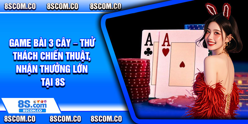 Game Bai 3 Cay – Thu Thach Chien Thuat Nhan Thuong Lon Tai 8s