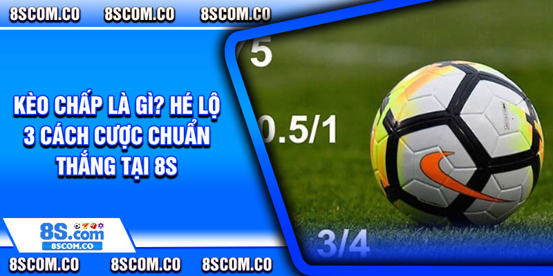 Keo Chap La Gi He Lo 3 Cach Cuoc Chuan Thang Tai 8s
