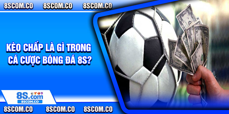 Kèo chấp là gì trong cá cược bóng đá 8s?