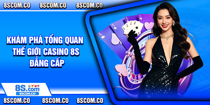 Khám phá tổng quan thế giới casino 8s đẳng cấp