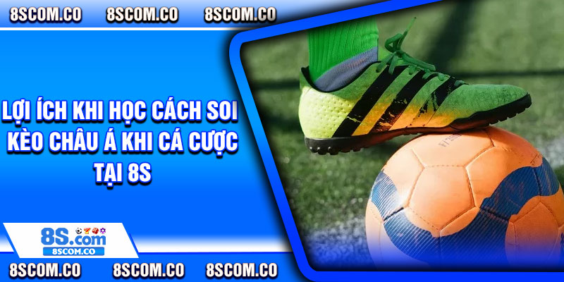 Lợi ích khi học cách soi kèo Châu Á khi cá cược tại 8s