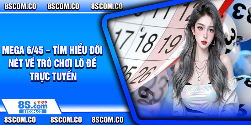 Mega 6/45 – Tìm hiểu đôi nét về trò chơi lô đề trực tuyến