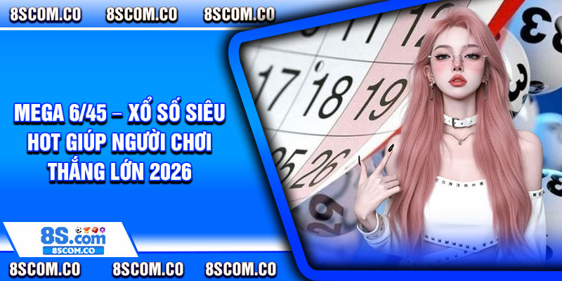 Mega 6 45 – Xo So Sieu Hot Giup Nguoi Choi Thang Lon 2026