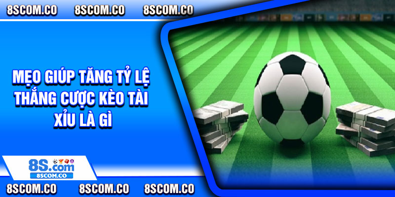 Mẹo giúp tăng tỷ lệ thắng cược kèo tài xỉu là gì