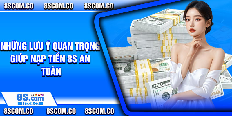 Những lưu ý quan trọng giúp nạp tiền 8s an toàn