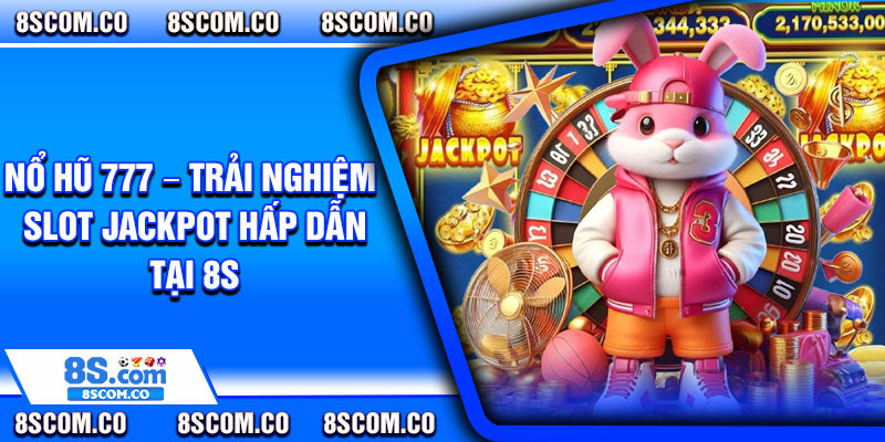 No Hu 777 – Trai Nghiem Slot Jackpot Hap Dan Tai 8S