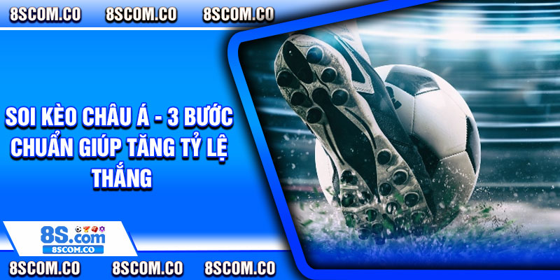 Soi Keo Chau A 3 Buoc Chuan Giup Tang Ty Le Thang