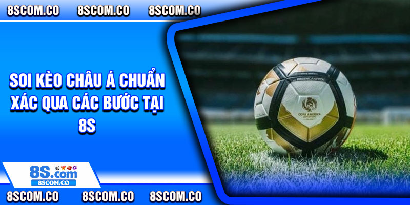 Soi kèo Châu Á chuẩn xác qua các bước tại 8s