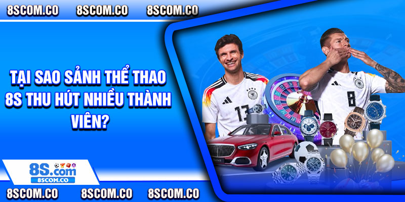 Tại sao sảnh thể thao 8s thu hút nhiều thành viên?