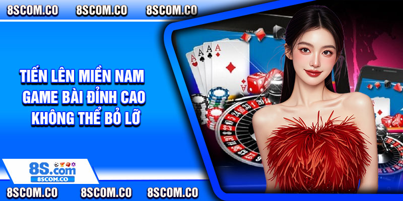 Tien Len Mien Nam – Game Bai Dinh Cao Khong The Bo Lo