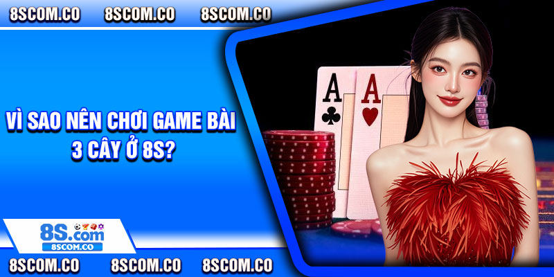 Vì sao nên chơi game bài 3 cây ở 8s?