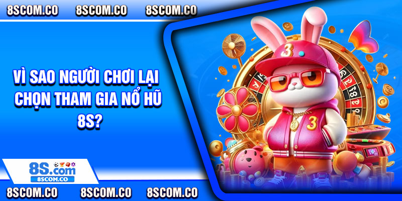 Vì sao người chơi lại chọn tham gia Nổ hũ 8s?